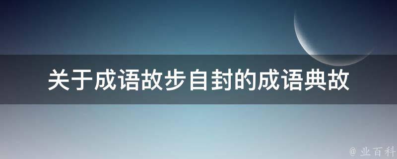 关于成语故步自封的成语典故 