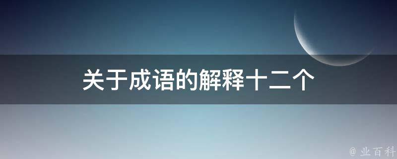 关于成语的解释十二个 