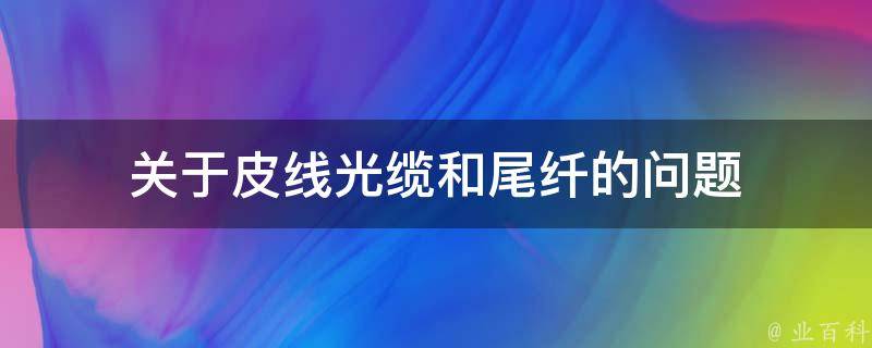 关于皮线光缆和尾纤的问题 