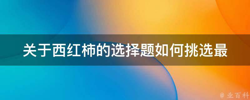 关于西红柿的选择题_如何挑选最新鲜的西红柿