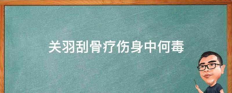 关羽刮骨疗伤身中何毒 