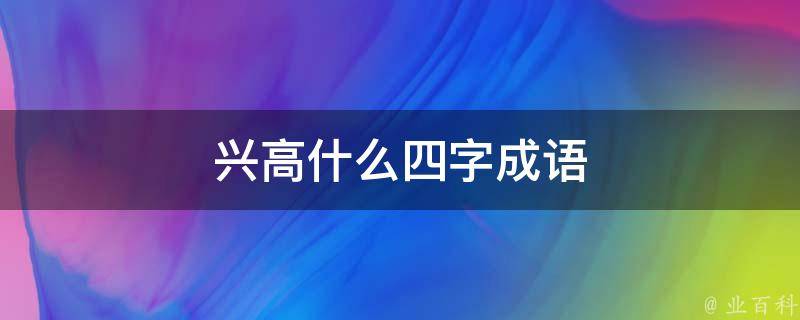 兴高什么四字成语 