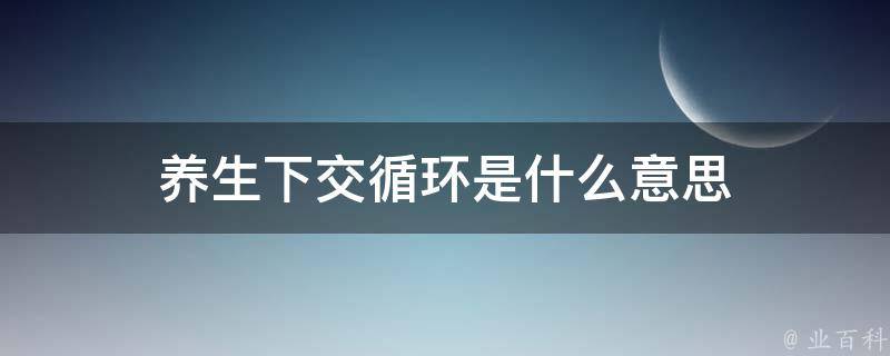 养生下交循环是什么意思 