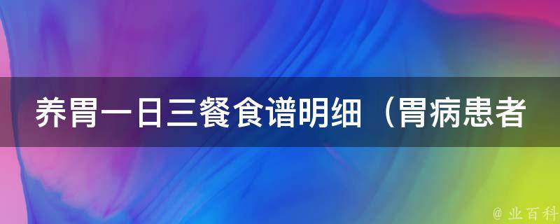 养胃一日三餐食谱明细_胃病患者必看，百款养胃美食推荐