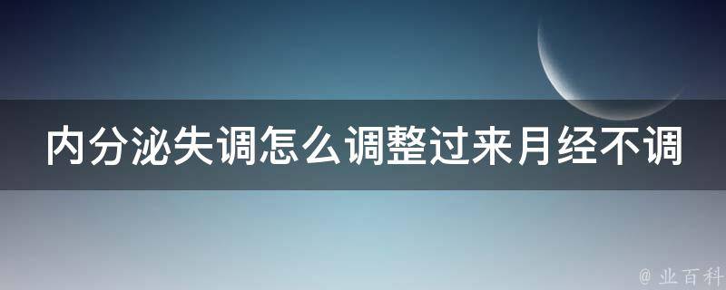 内分泌失调怎么调整过来月经不调_女性必看！10个自然疗法帮你调理身体。