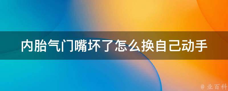 内胎气门嘴坏了怎么换_自己动手换胎气门嘴，教你一招