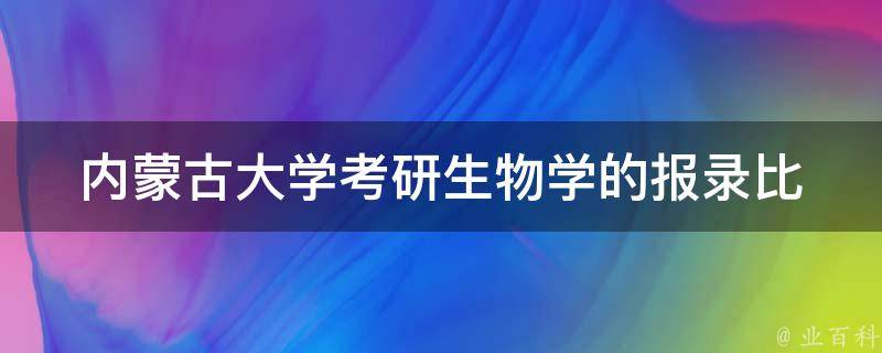 ***大学**生物学的报录比_如何提高录取率