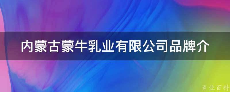 内蒙古蒙牛乳业有限公司(品牌介绍、发展历程、产品推荐)。