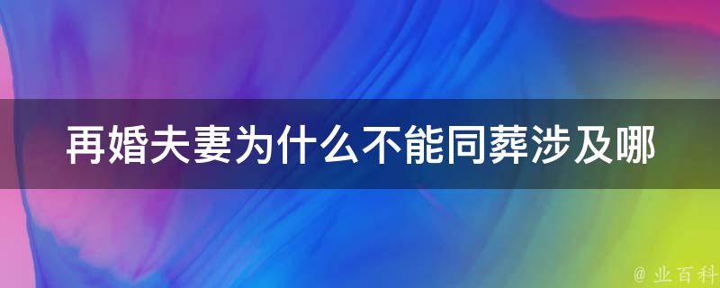 再婚夫妻为什么不能同葬(涉及哪些法律规定)