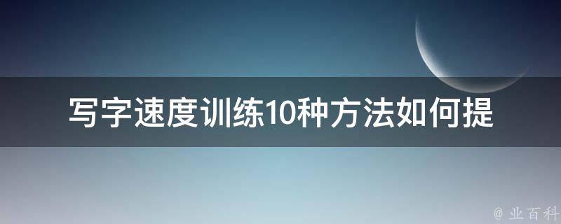 写字速度训练10种方法(如何提高你的手写速度)