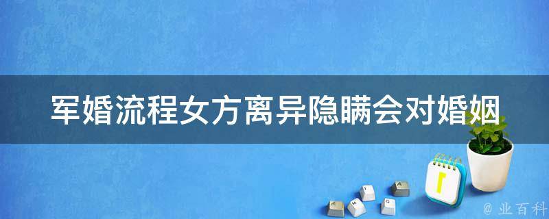 军婚流程女方离异隐瞒_会对婚姻产生哪些影响？