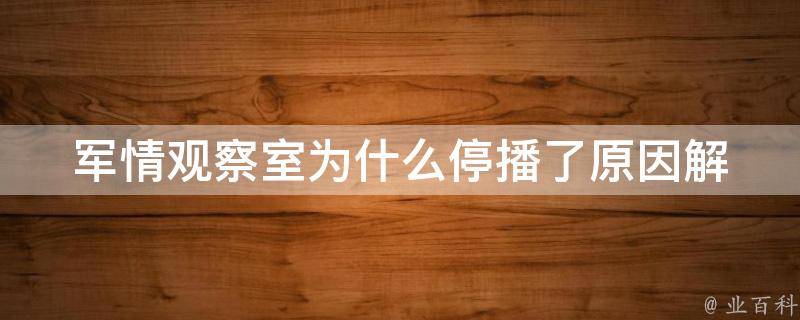 军情观察室为什么停播了(原因解析+未来走向预测)。