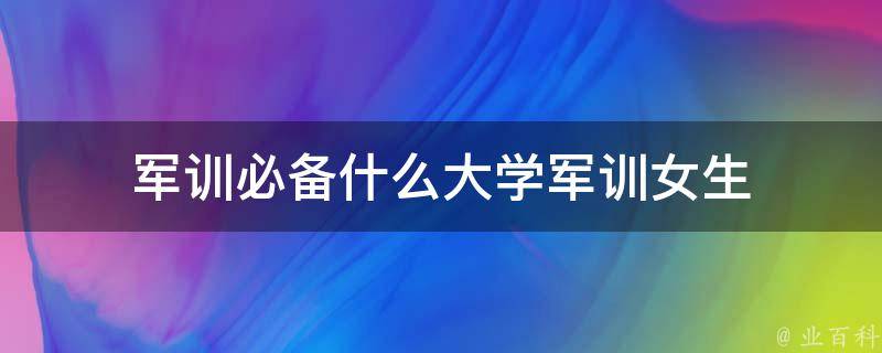 军训必备什么大学军训女生 