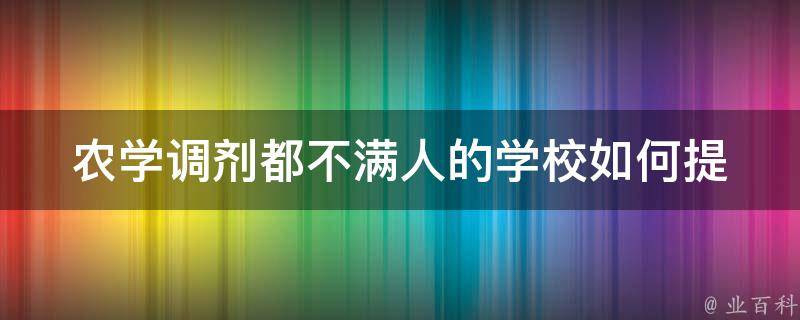 农学调剂都不满人的学校(如何提高招生率)