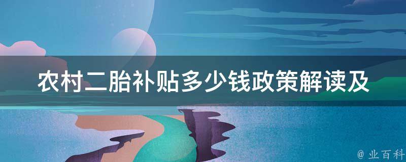 农村二胎补贴多少钱_政策解读及申领流程