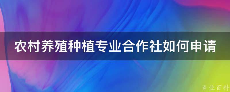 农村养殖种植专业合作社如何申请 