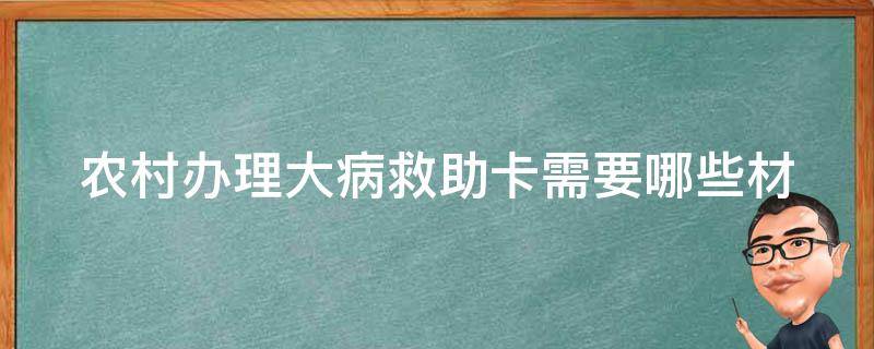 农村办理大病救助卡_需要哪些材料和流程