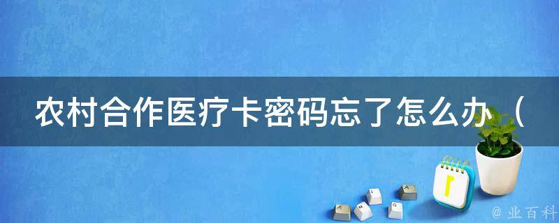 农村合作医疗卡密码忘了怎么办_忘记密码？试试这些方法