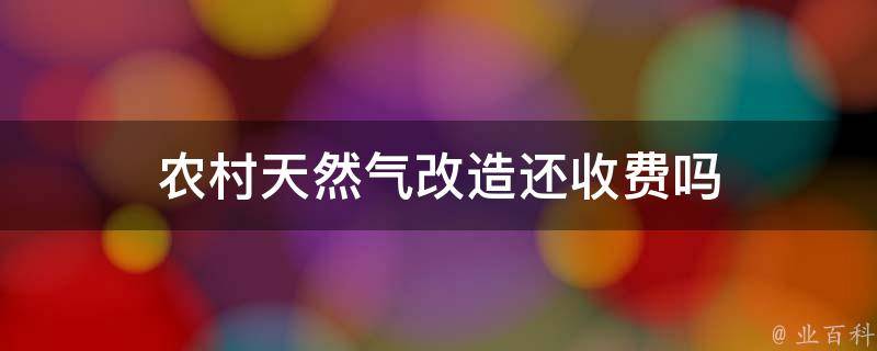 农村天然气改造还收费吗 