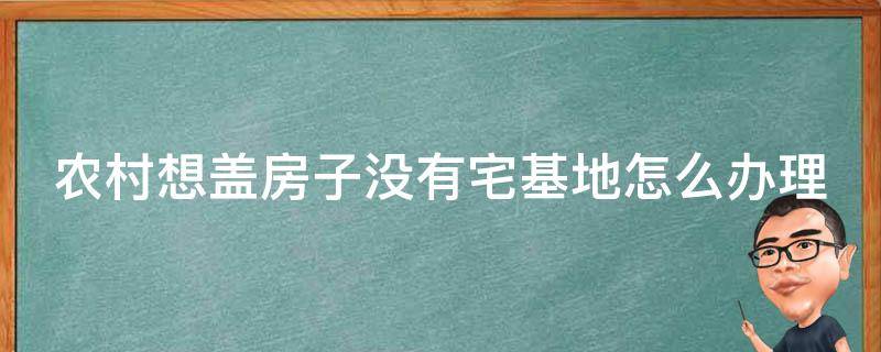 农村想盖房子没有宅基地怎么办理_详解无宅基地建房的几种方法。