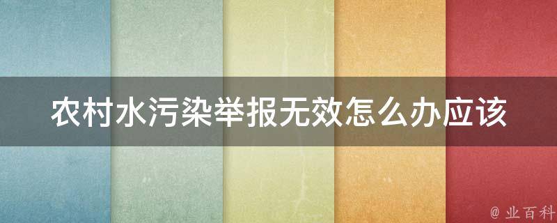 农村水污染举报无效怎么办(应该如何有效解决水污染问题)