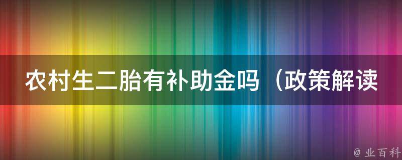 农村生二胎有补助金吗_政策解读+申请条件+成功案例