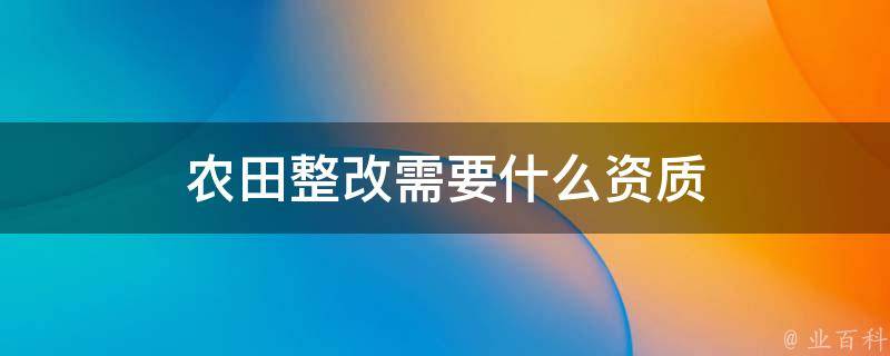 农田整改需要什么资质 