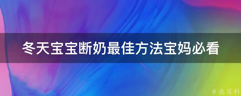 冬天宝宝断奶最佳方法_宝妈必看，告别断奶难