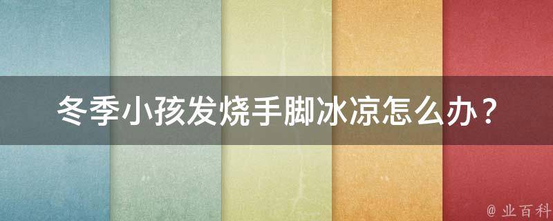 冬季小孩发烧手脚冰凉(怎么办？专家教你10个应对方法)