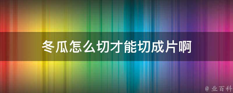 冬瓜怎么切才能切成片啊 