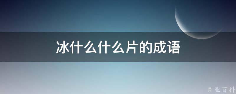 冰什么什么片的成语 