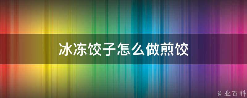 冰冻饺子怎么做煎饺 