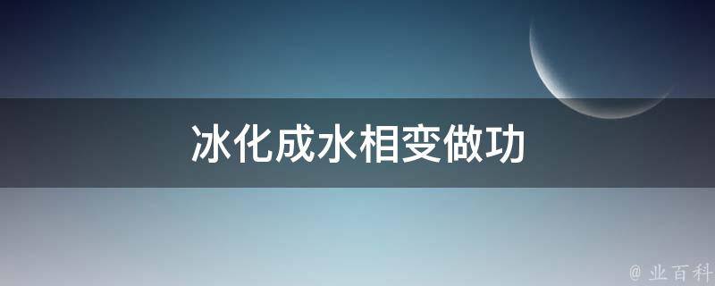 冰化成水相变做功 