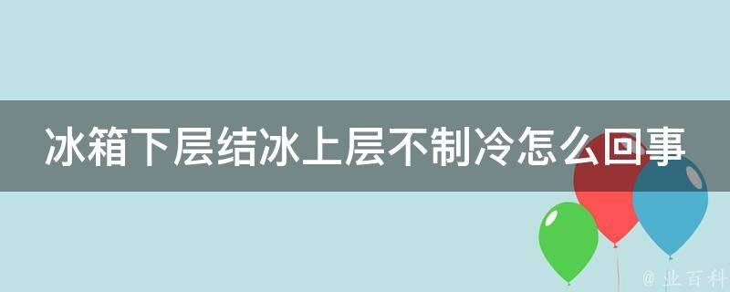 冰箱下层结冰上层不制冷怎么回事 