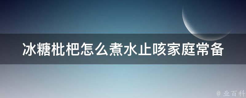 **枇杷怎么煮水止咳_家庭常备，轻松缓解咳嗽的小妙招