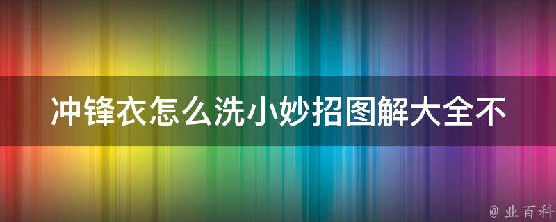 冲锋衣怎么洗小妙招图解大全_不伤面料，让你的冲锋衣轻松恢复清洁