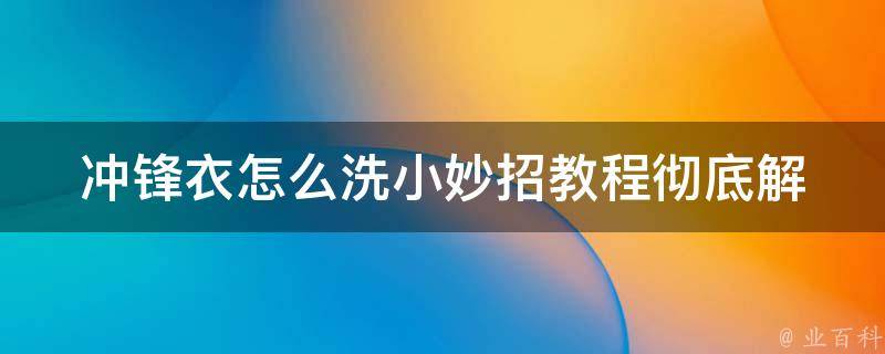 冲锋衣怎么洗小妙招教程_彻底解决脏污难题的5个技巧