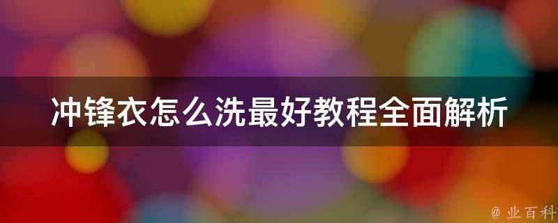 冲锋衣怎么洗最好教程(全面解析冲锋衣洗涤技巧，轻松洗掉污渍)