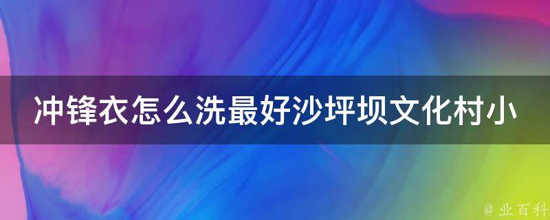 冲锋衣怎么洗最好沙坪坝文化村小学