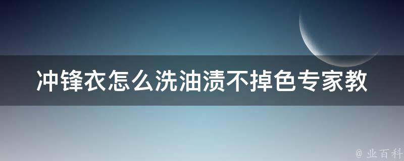 冲锋衣怎么洗油渍不掉色_专家教你5个有效的洗涤技巧