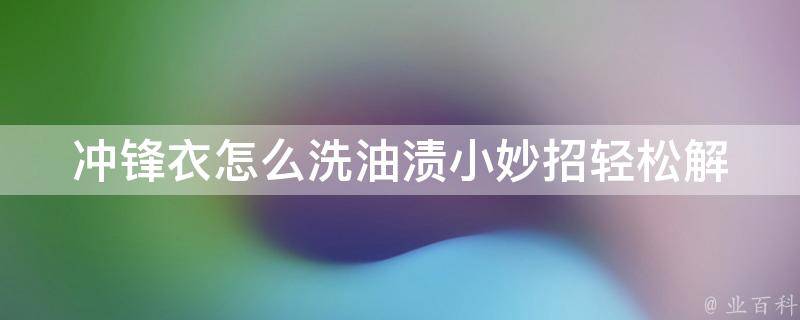 冲锋衣怎么洗油渍小妙招_轻松解决冲锋衣油渍难题，让你的衣服焕然一新