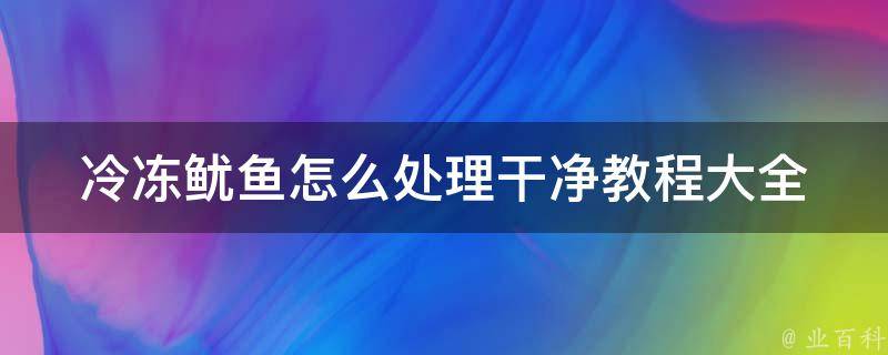 冷冻鱿鱼怎么处理干净教程大全_清洗、切片、烹饪、佐料推荐