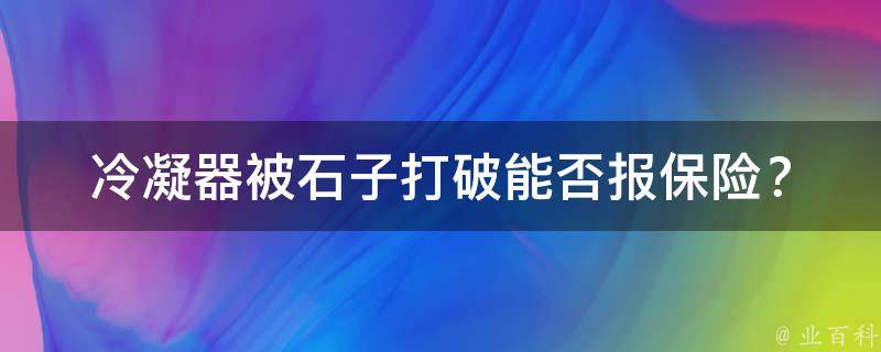 冷凝器被石子打破能否报保险？_解决方案与注意事项