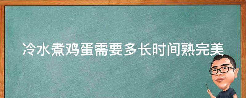 冷水煮鸡蛋需要多长时间熟_完美煮出软硬适中的技巧与步骤