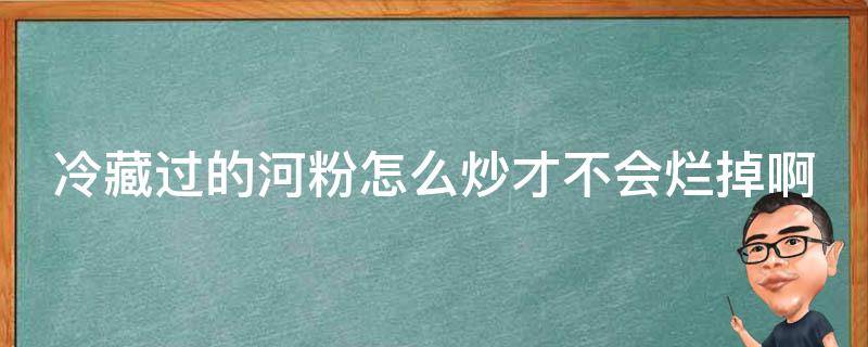 冷藏过的河粉怎么炒才不会烂掉啊 