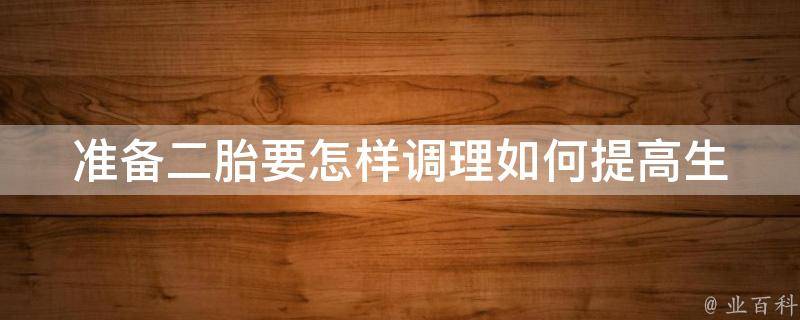 准备二胎要怎样调理_如何提高生育能力、饮食调理、心理调整