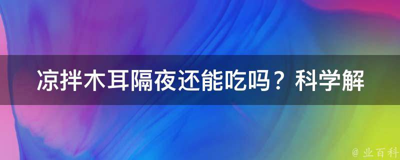 凉拌木耳隔夜还能吃吗？_科学解析与保存技巧