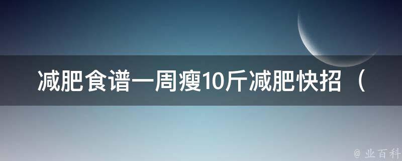 减肥食谱一周瘦10斤减肥快招_科学配餐+运动减肥+名人成功经验