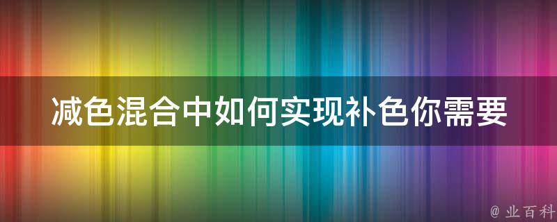 减色混合中如何实现补色(你需要知道的三个技巧)