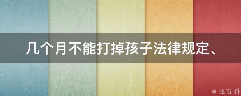 几个月不能打掉孩子_法律规定、适宜时间、后果分析。